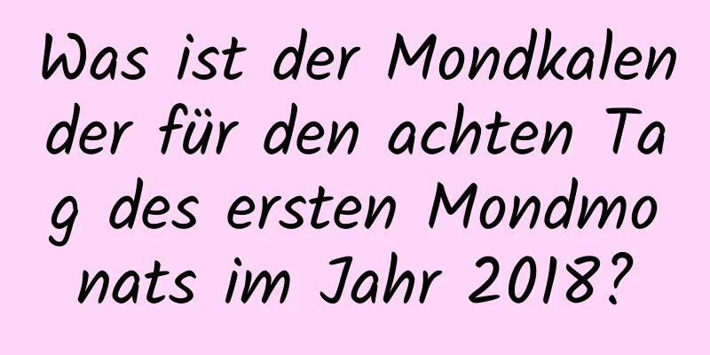 Was ist der Mondkalender für den achten Tag des ersten Mondmonats im Jahr 2018?