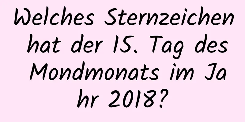 Welches Sternzeichen hat der 15. Tag des Mondmonats im Jahr 2018?