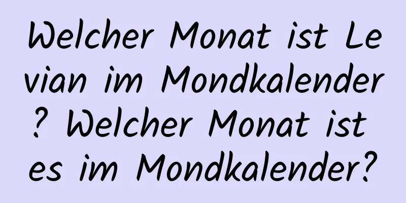 Welcher Monat ist Levian im Mondkalender? Welcher Monat ist es im Mondkalender?