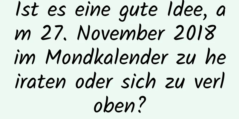 Ist es eine gute Idee, am 27. November 2018 im Mondkalender zu heiraten oder sich zu verloben?