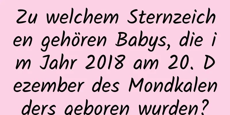 Zu welchem ​​Sternzeichen gehören Babys, die im Jahr 2018 am 20. Dezember des Mondkalenders geboren wurden?