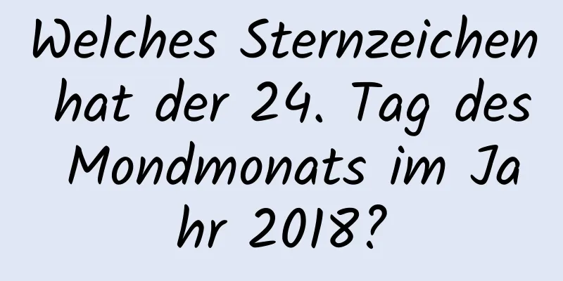 Welches Sternzeichen hat der 24. Tag des Mondmonats im Jahr 2018?