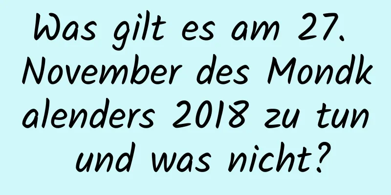 Was gilt es am 27. November des Mondkalenders 2018 zu tun und was nicht?