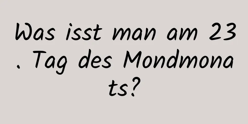 Was isst man am 23. Tag des Mondmonats?