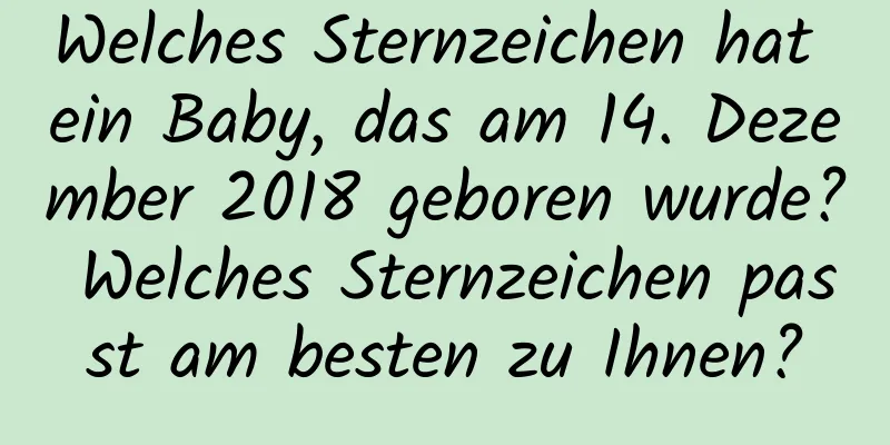 Welches Sternzeichen hat ein Baby, das am 14. Dezember 2018 geboren wurde? Welches Sternzeichen passt am besten zu Ihnen?