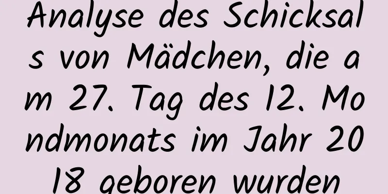 Analyse des Schicksals von Mädchen, die am 27. Tag des 12. Mondmonats im Jahr 2018 geboren wurden