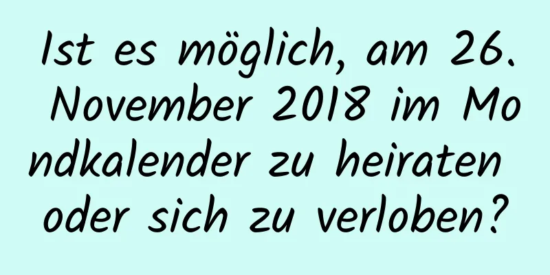 Ist es möglich, am 26. November 2018 im Mondkalender zu heiraten oder sich zu verloben?