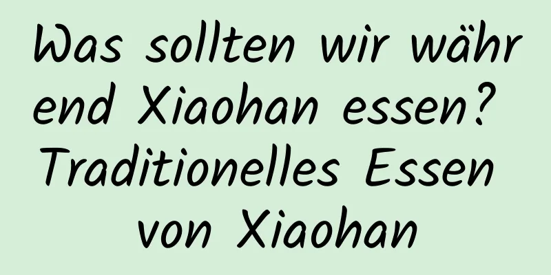 Was sollten wir während Xiaohan essen? Traditionelles Essen von Xiaohan