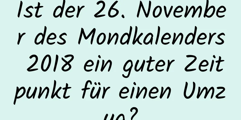 Ist der 26. November des Mondkalenders 2018 ein guter Zeitpunkt für einen Umzug?