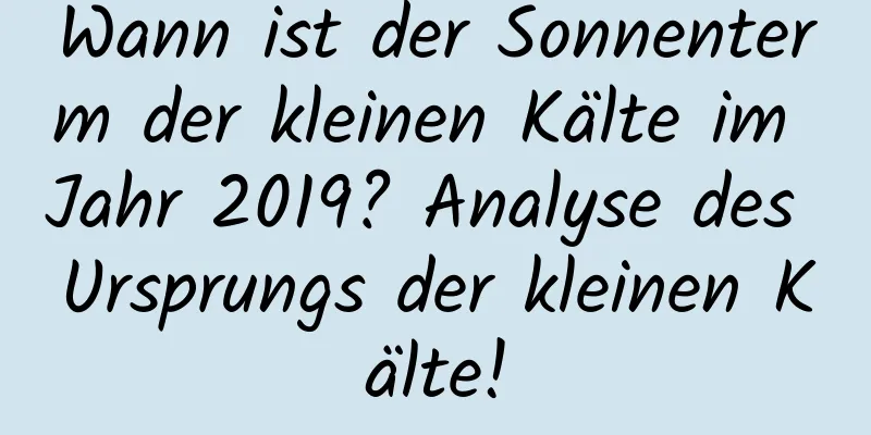 Wann ist der Sonnenterm der kleinen Kälte im Jahr 2019? Analyse des Ursprungs der kleinen Kälte!