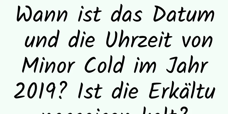 Wann ist das Datum und die Uhrzeit von Minor Cold im Jahr 2019? Ist die Erkältungssaison kalt?