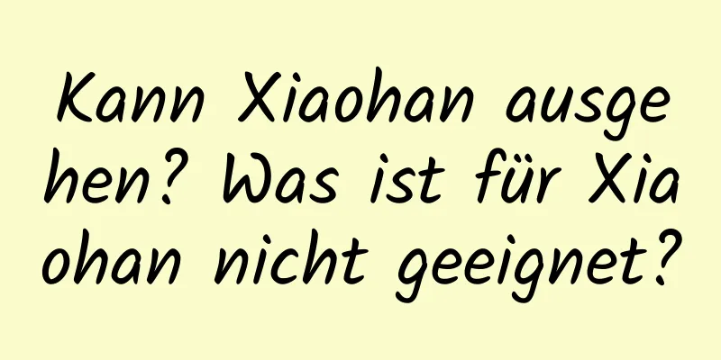 Kann Xiaohan ausgehen? Was ist für Xiaohan nicht geeignet?