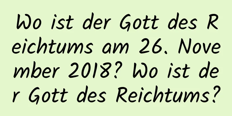 Wo ist der Gott des Reichtums am 26. November 2018? Wo ist der Gott des Reichtums?