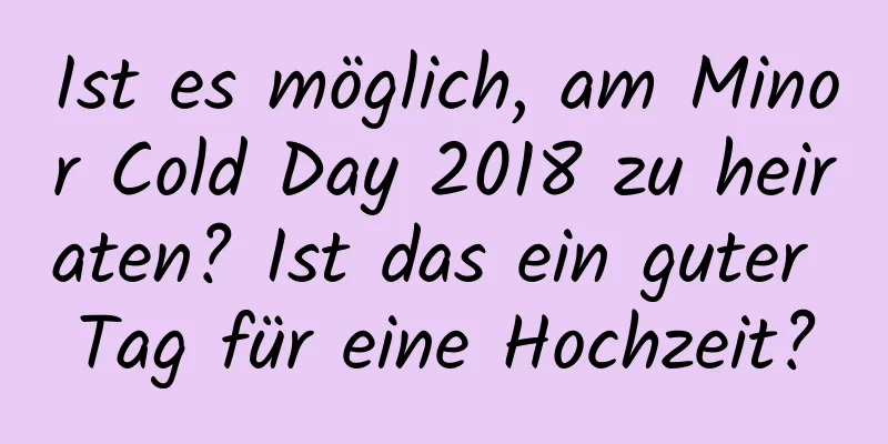 Ist es möglich, am Minor Cold Day 2018 zu heiraten? Ist das ein guter Tag für eine Hochzeit?