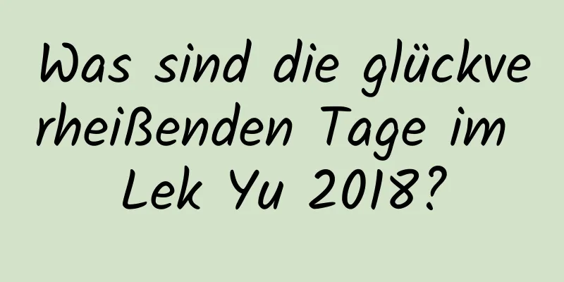 Was sind die glückverheißenden Tage im Lek Yu 2018?