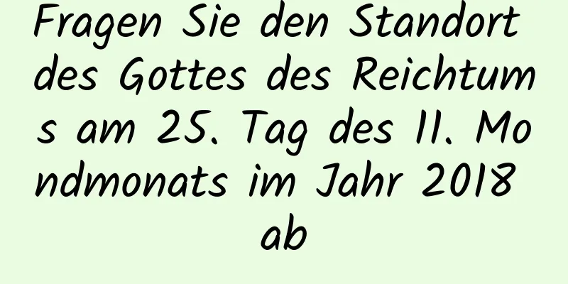 Fragen Sie den Standort des Gottes des Reichtums am 25. Tag des 11. Mondmonats im Jahr 2018 ab