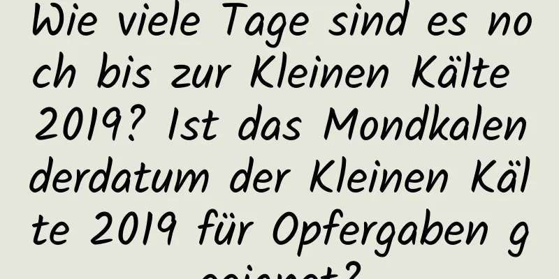 Wie viele Tage sind es noch bis zur Kleinen Kälte 2019? Ist das Mondkalenderdatum der Kleinen Kälte 2019 für Opfergaben geeignet?