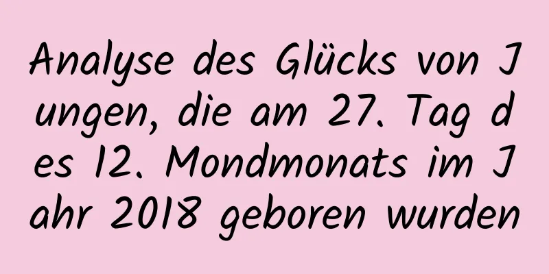 Analyse des Glücks von Jungen, die am 27. Tag des 12. Mondmonats im Jahr 2018 geboren wurden