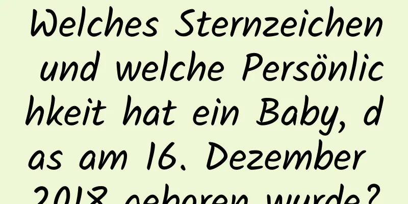 Welches Sternzeichen und welche Persönlichkeit hat ein Baby, das am 16. Dezember 2018 geboren wurde?