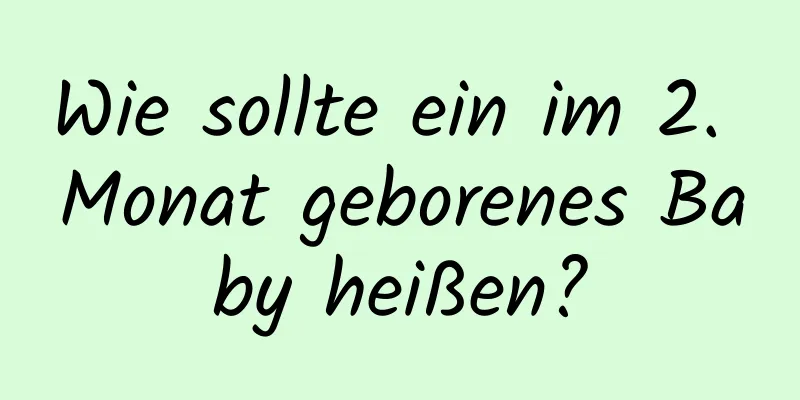 Wie sollte ein im 2. Monat geborenes Baby heißen?