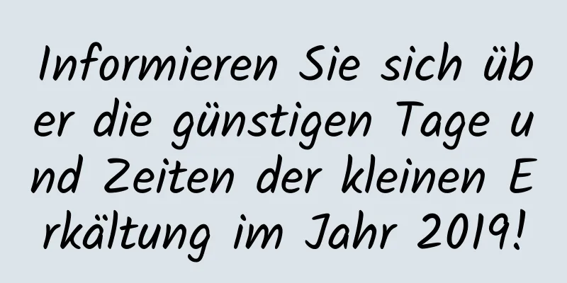 Informieren Sie sich über die günstigen Tage und Zeiten der kleinen Erkältung im Jahr 2019!