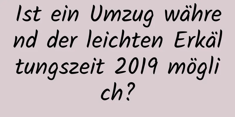 Ist ein Umzug während der leichten Erkältungszeit 2019 möglich?