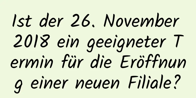 Ist der 26. November 2018 ein geeigneter Termin für die Eröffnung einer neuen Filiale?