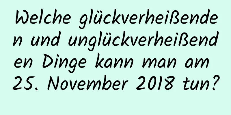 Welche glückverheißenden und unglückverheißenden Dinge kann man am 25. November 2018 tun?