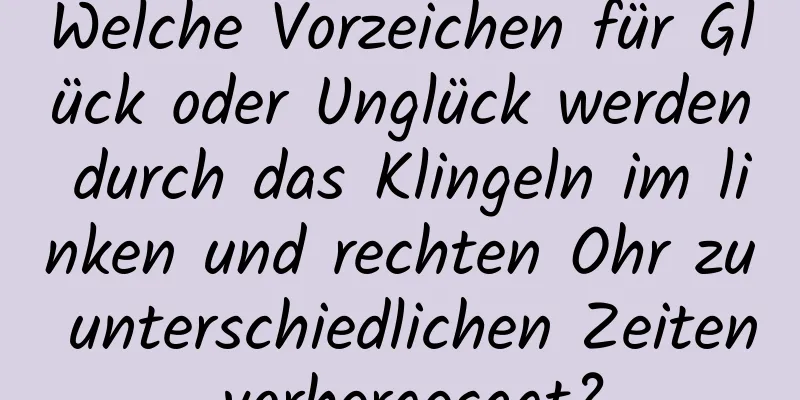 Welche Vorzeichen für Glück oder Unglück werden durch das Klingeln im linken und rechten Ohr zu unterschiedlichen Zeiten vorhergesagt?