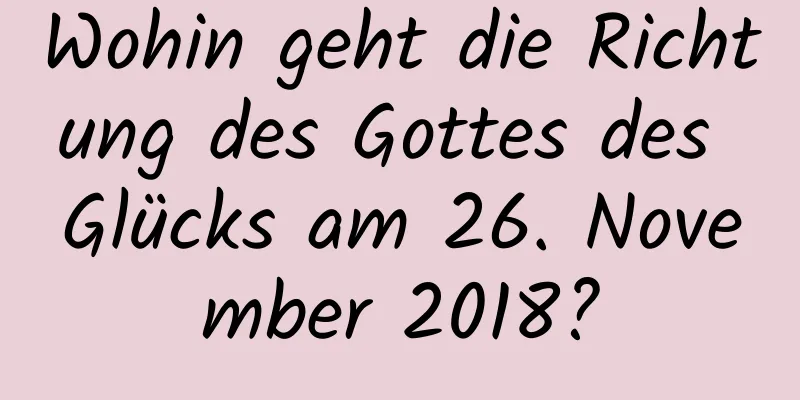 Wohin geht die Richtung des Gottes des Glücks am 26. November 2018?