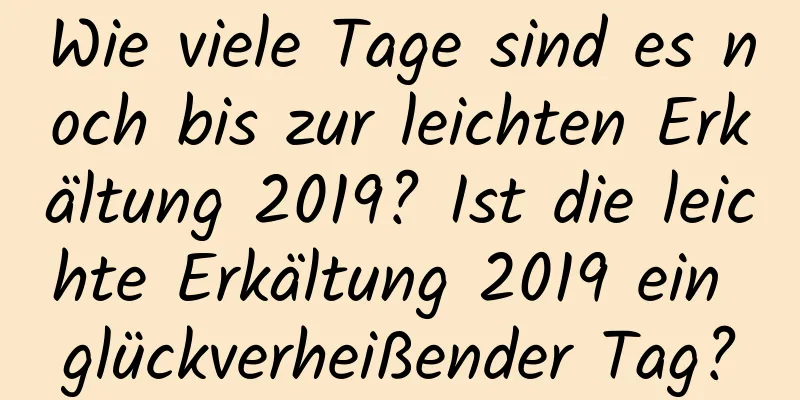 Wie viele Tage sind es noch bis zur leichten Erkältung 2019? Ist die leichte Erkältung 2019 ein glückverheißender Tag?