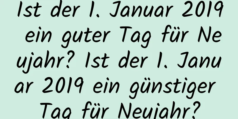 Ist der 1. Januar 2019 ein guter Tag für Neujahr? Ist der 1. Januar 2019 ein günstiger Tag für Neujahr?