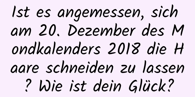 Ist es angemessen, sich am 20. Dezember des Mondkalenders 2018 die Haare schneiden zu lassen? Wie ist dein Glück?