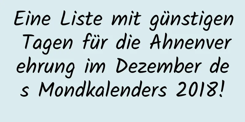 Eine Liste mit günstigen Tagen für die Ahnenverehrung im Dezember des Mondkalenders 2018!