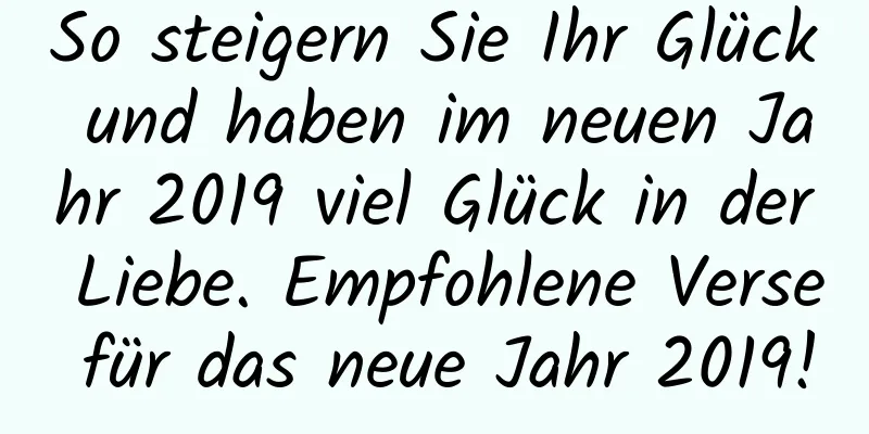 So steigern Sie Ihr Glück und haben im neuen Jahr 2019 viel Glück in der Liebe. Empfohlene Verse für das neue Jahr 2019!