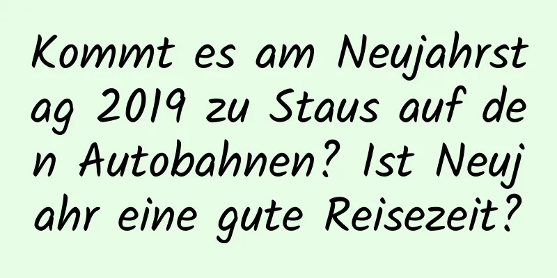 Kommt es am Neujahrstag 2019 zu Staus auf den Autobahnen? Ist Neujahr eine gute Reisezeit?