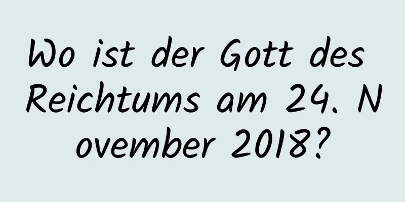 Wo ist der Gott des Reichtums am 24. November 2018?