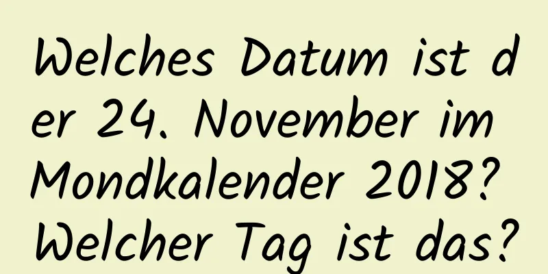 Welches Datum ist der 24. November im Mondkalender 2018? Welcher Tag ist das?