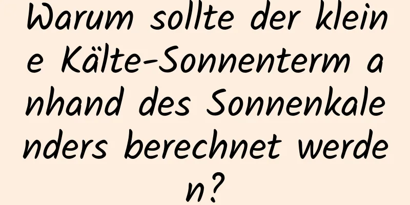 Warum sollte der kleine Kälte-Sonnenterm anhand des Sonnenkalenders berechnet werden?