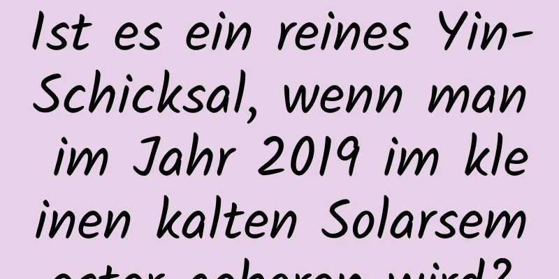 Ist es ein reines Yin-Schicksal, wenn man im Jahr 2019 im kleinen kalten Solarsemester geboren wird?