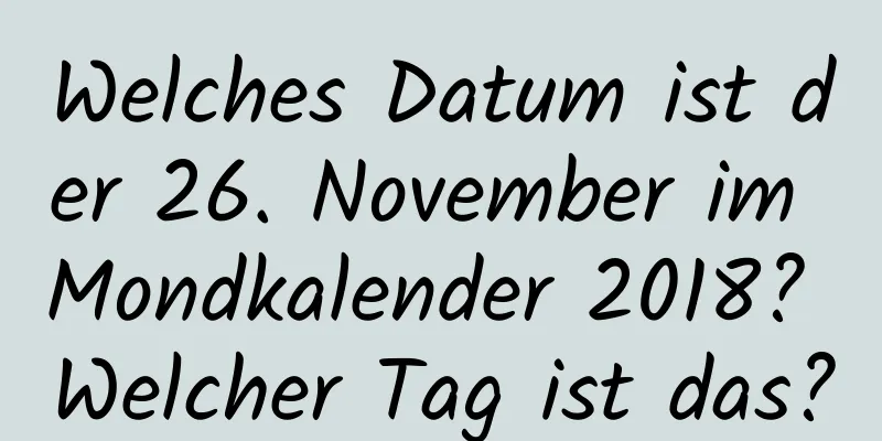 Welches Datum ist der 26. November im Mondkalender 2018? Welcher Tag ist das?