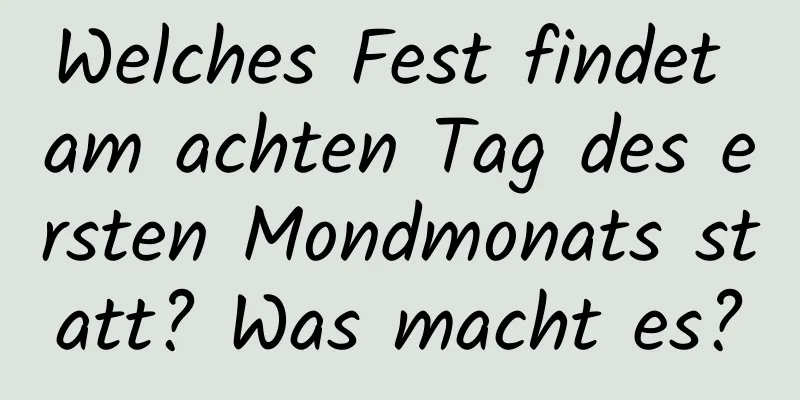 Welches Fest findet am achten Tag des ersten Mondmonats statt? Was macht es?