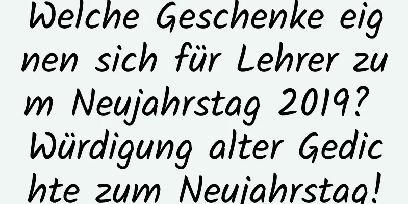 Welche Geschenke eignen sich für Lehrer zum Neujahrstag 2019? Würdigung alter Gedichte zum Neujahrstag!