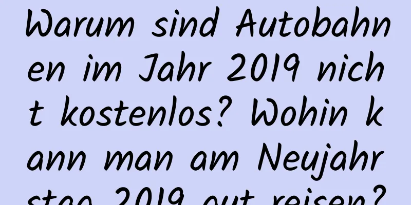 Warum sind Autobahnen im Jahr 2019 nicht kostenlos? Wohin kann man am Neujahrstag 2019 gut reisen?