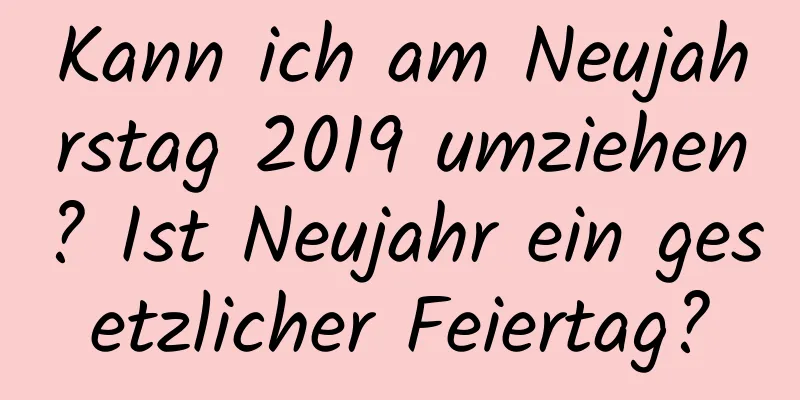 Kann ich am Neujahrstag 2019 umziehen? Ist Neujahr ein gesetzlicher Feiertag?