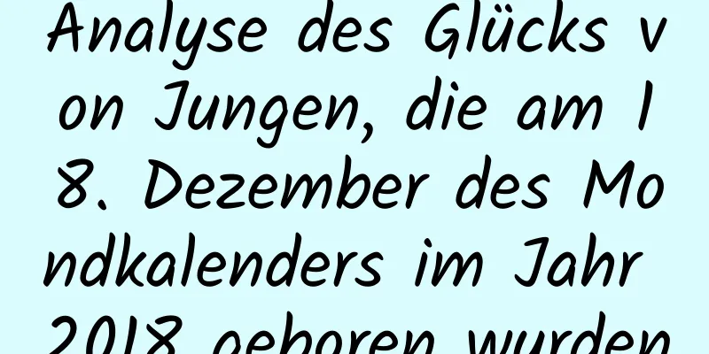 Analyse des Glücks von Jungen, die am 18. Dezember des Mondkalenders im Jahr 2018 geboren wurden