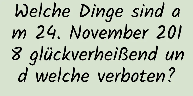 Welche Dinge sind am 24. November 2018 glückverheißend und welche verboten?