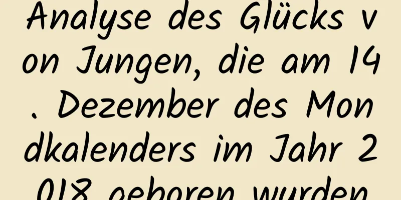 Analyse des Glücks von Jungen, die am 14. Dezember des Mondkalenders im Jahr 2018 geboren wurden