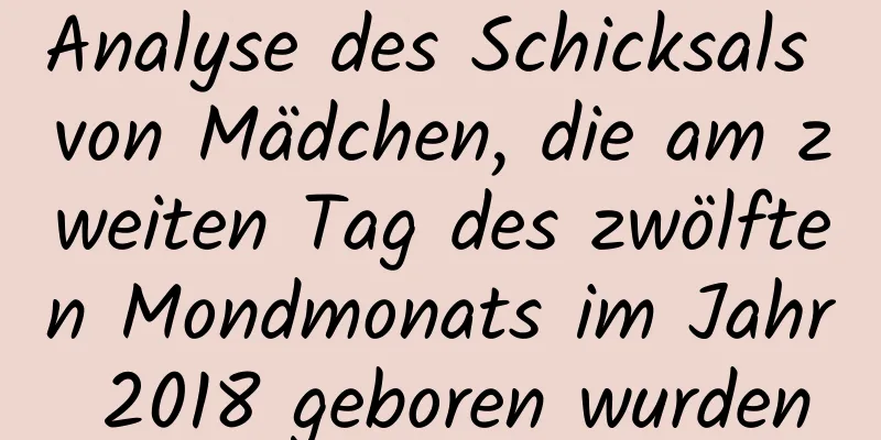 Analyse des Schicksals von Mädchen, die am zweiten Tag des zwölften Mondmonats im Jahr 2018 geboren wurden