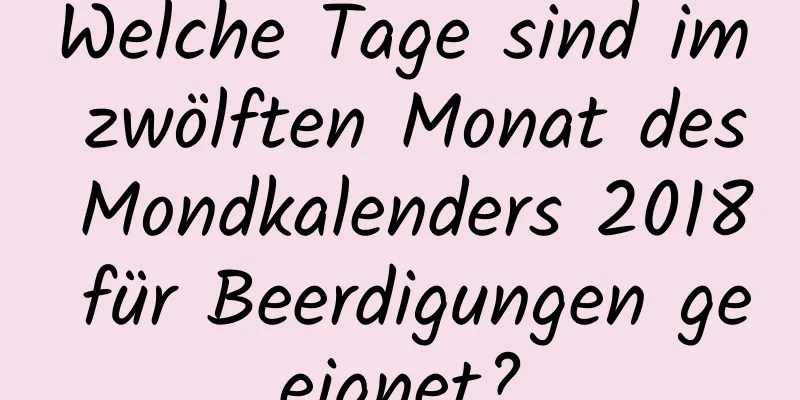 Welche Tage sind im zwölften Monat des Mondkalenders 2018 für Beerdigungen geeignet?